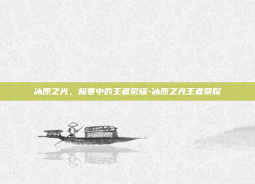 冰原之光,极寒中的王者荣耀-冰原之光王者荣耀