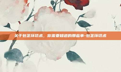 关于包茎环切术，你需要知道的那些事-包茎环切术