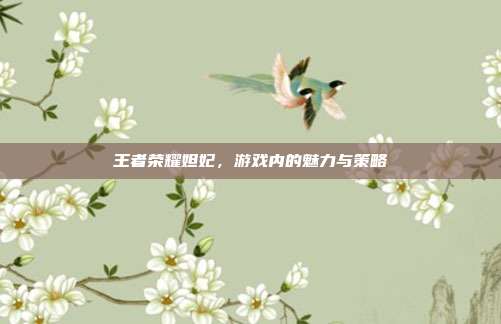 王者荣耀妲妃，游戏内的魅力与策略