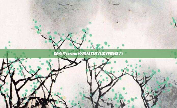 探索Steam免费MOBA游戏的魅力