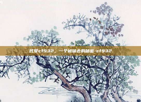 代号cf932,一个被抹去的秘密-cf932
