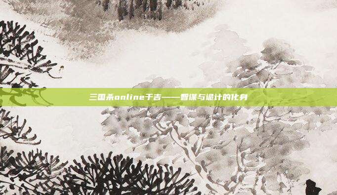 三国杀online于吉——智谋与诡计的化身