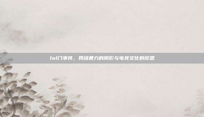 lol门事件,网络暴力的阴影与电竞文化的反思