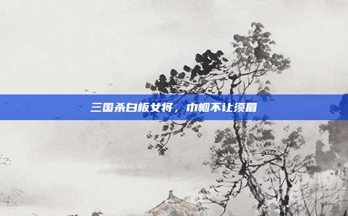 三国杀白板女将，巾帼不让须眉