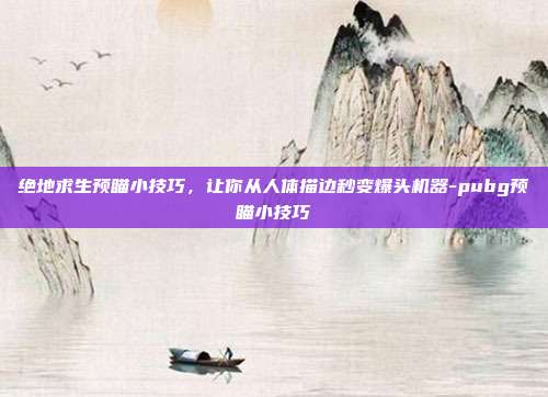 绝地求生预瞄小技巧，让你从人体描边秒变爆头机器-pubg预瞄小技巧