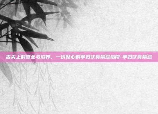 舌尖上的安全与滋养,一份贴心的孕妇饮食禁忌指南-孕妇饮食禁忌