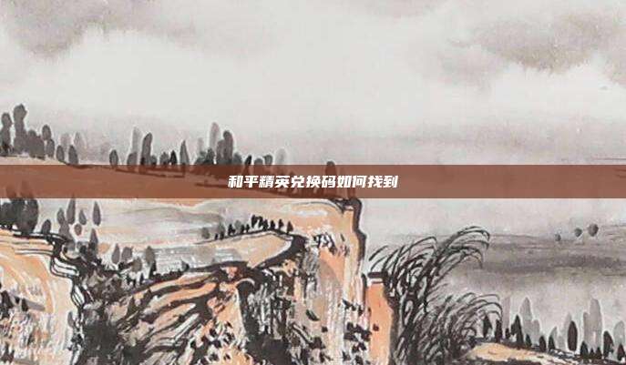 和平精英兑换码如何找到