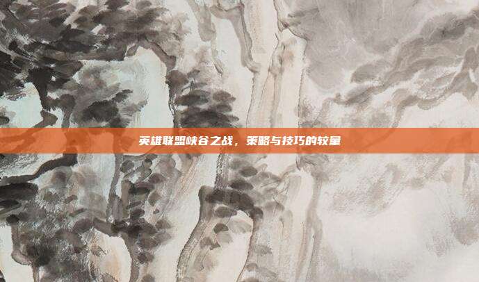 英雄联盟峡谷之战,策略与技巧的较量