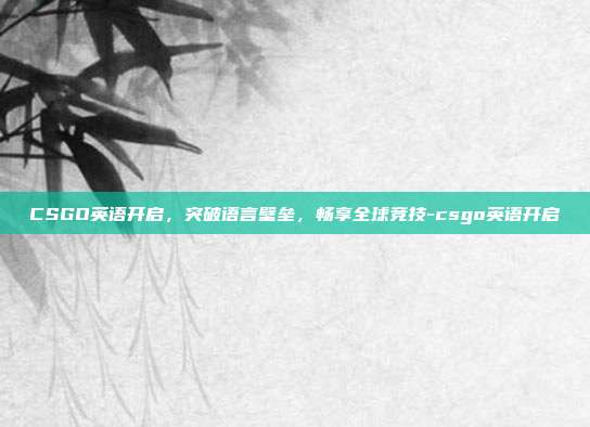 CSGO英语开启,突破语言壁垒,畅享全球竞技-csgo英语开启