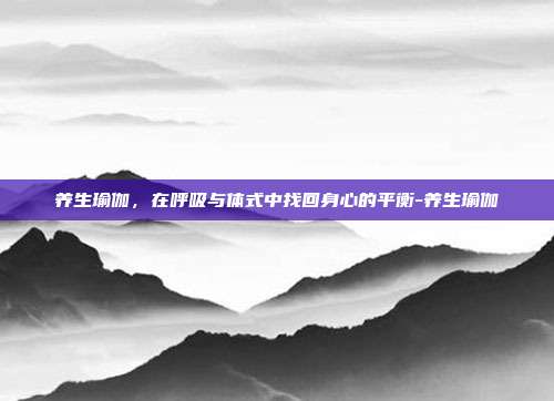 养生瑜伽,在呼吸与体式中找回身心的平衡-养生瑜伽