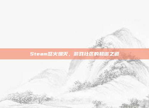 Steam怒火熄灭，游戏社区的和谐之道