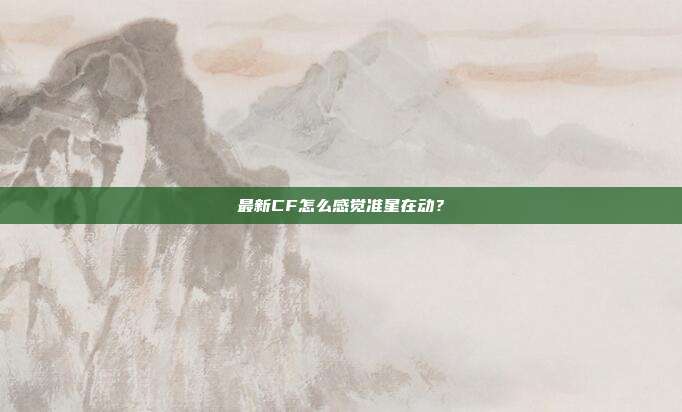 最新CF怎么感觉准星在动?