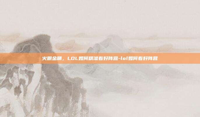 火眼金睛，LOL如何精准看好阵营-lol如何看好阵营