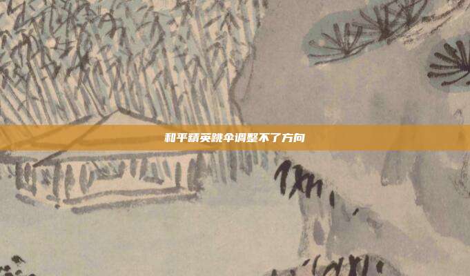 和平精英跳伞调整不了方向