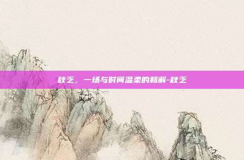 秋乏,一场与时间温柔的和解-秋乏