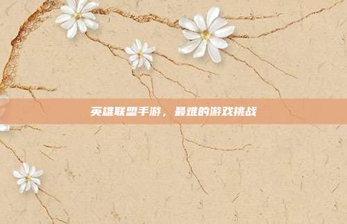 英雄联盟手游,最难的游戏挑战