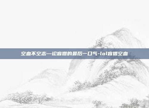 空血不空志—论盲僧的最后一口气-lol盲僧空血