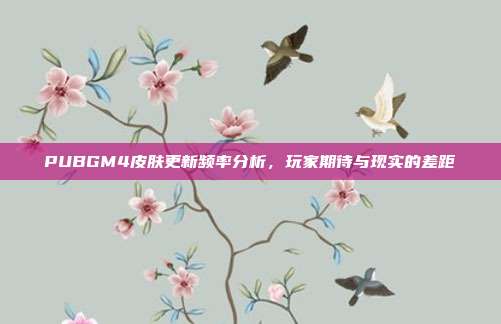 PUBGM4皮肤更新频率分析,玩家期待与现实的差距