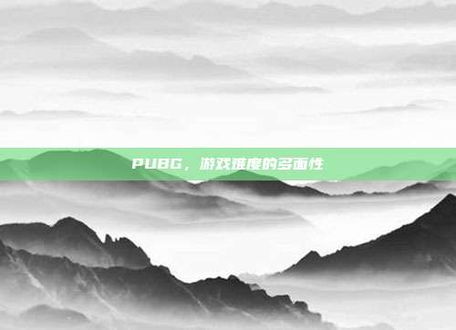 PUBG,游戏难度的多面性
