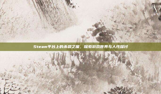Steam平台上的杀戮之屋，探索游戏世界与人性探讨