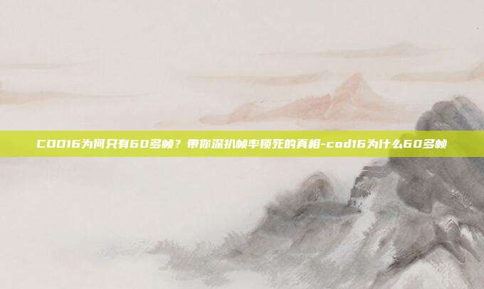 COD16为何只有60多帧？带你深扒帧率锁死的真相-cod16为什么60多帧