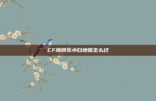 CF跳跳乐小白地图怎么过
