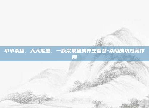 小小桑椹,大大能量,一颗浆果里的养生智慧-桑椹的功效和作用