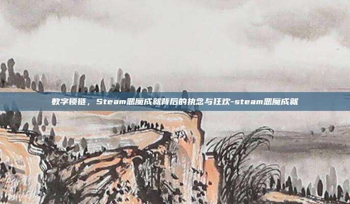 数字锁链,Steam恶魔成就背后的执念与狂欢-steam恶魔成就