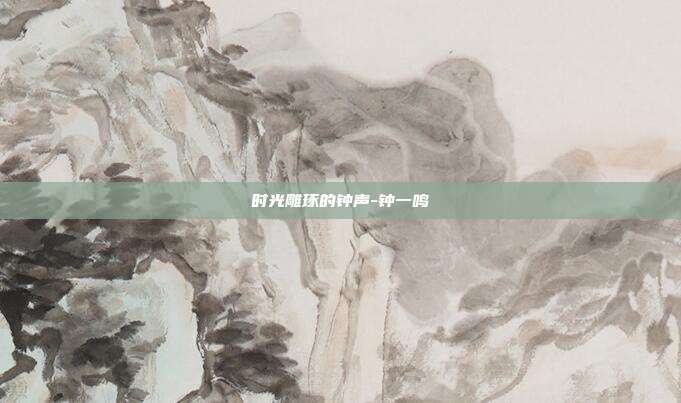 时光雕琢的钟声-钟一鸣