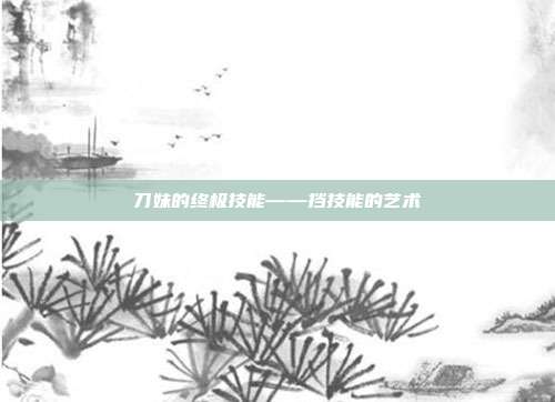刀妹的终极技能——挡技能的艺术