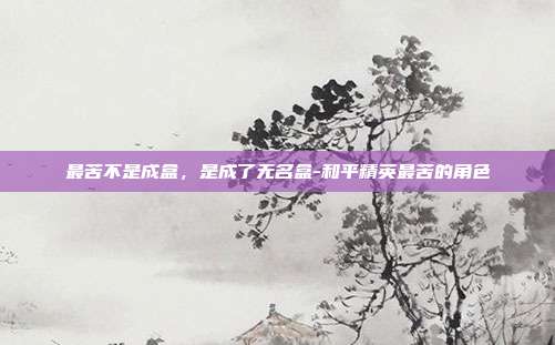 最苦不是成盒,是成了无名盒-和平精英最苦的角色