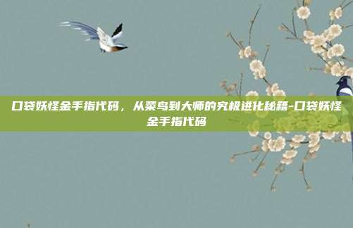 口袋妖怪金手指代码,从菜鸟到大师的究极进化秘籍-口袋妖怪金手指代码