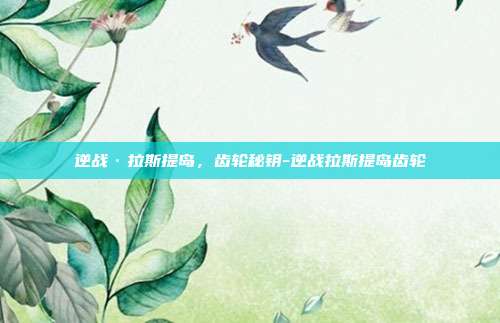 逆战·拉斯提岛，齿轮秘钥-逆战拉斯提岛齿轮