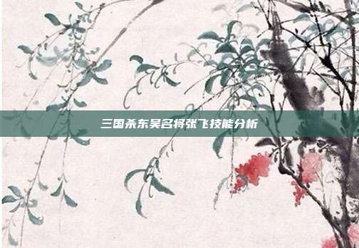 三国杀东吴名将张飞技能分析
