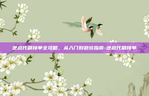 逆战代刷接单全攻略,从入门到避坑指南-逆战代刷接单
