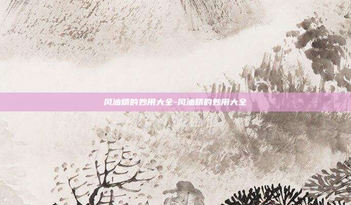风油精的妙用大全-风油精的妙用大全