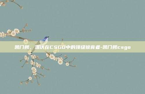 凯门鳄,潜伏在CSGO中的顶级掠食者-凯门鳄csgo