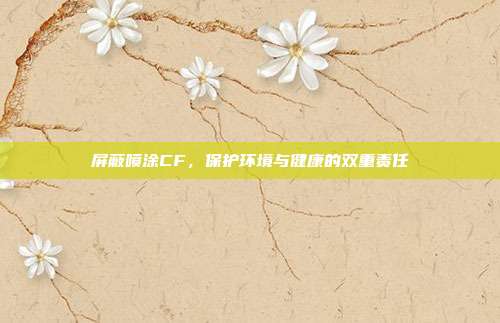 屏蔽喷涂CF,保护环境与健康的双重责任