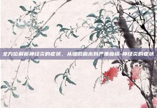 全方位解析神经炎的症状,从细微麻木到严重瘫痪-神经炎的症状