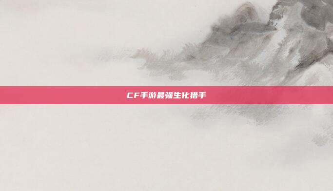 CF手游最强生化猎手