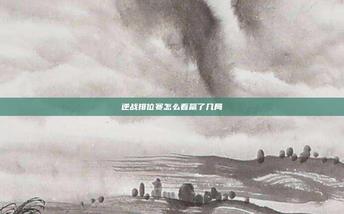 逆战排位赛怎么看赢了几局
