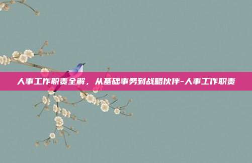 人事工作职责全解,从基础事务到战略伙伴-人事工作职责