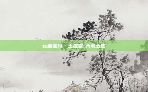 云垂霜月·玉虚雪-天谕玉虚