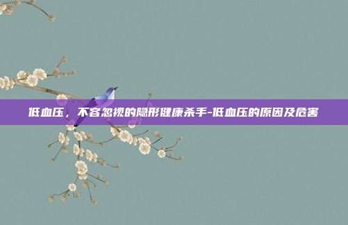 低血压,不容忽视的隐形健康杀手-低血压的原因及危害