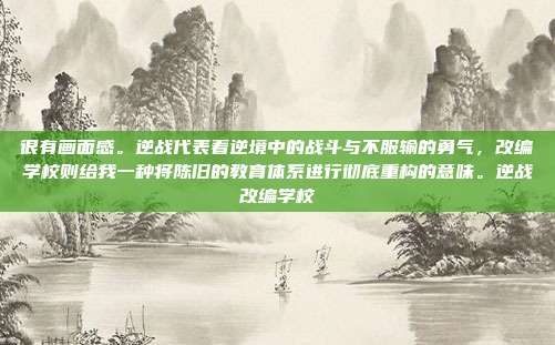 很有画面感。逆战代表着逆境中的战斗与不服输的勇气,改编学校则给我一种将陈旧的教育体系进行彻底重构的意味。逆战改编学校