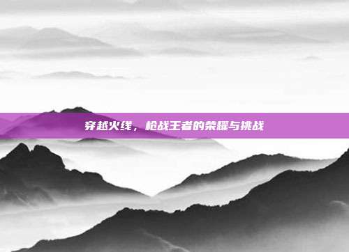 穿越火线,枪战王者的荣耀与挑战