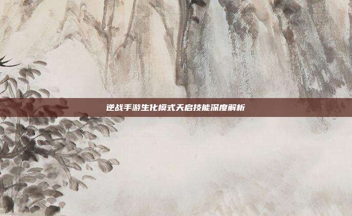 逆战手游生化模式天启技能深度解析