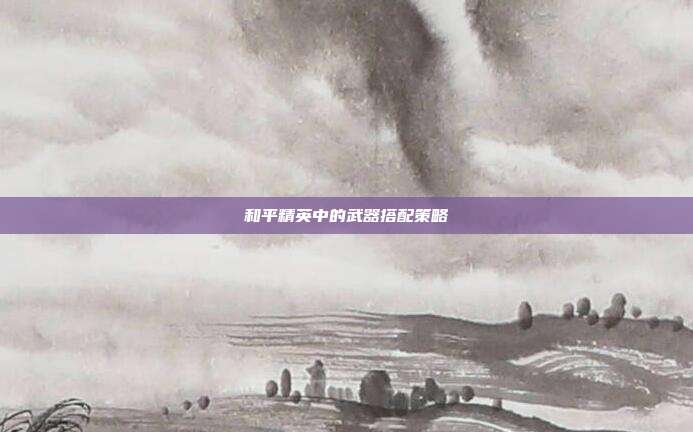 和平精英中的武器搭配策略