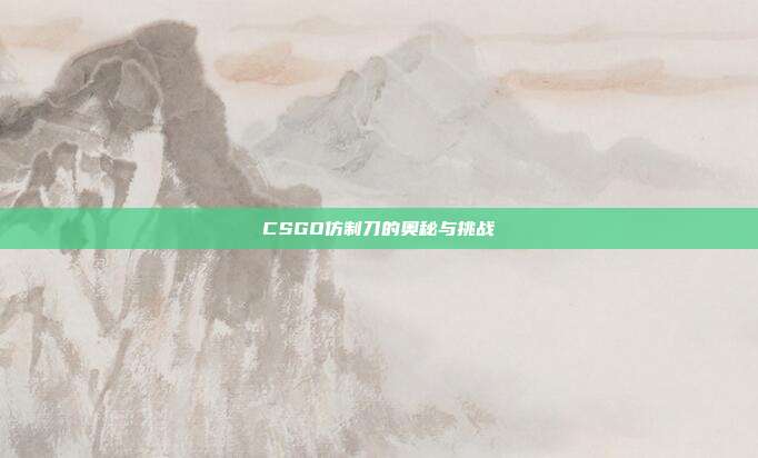 CSGO仿制刀的奥秘与挑战