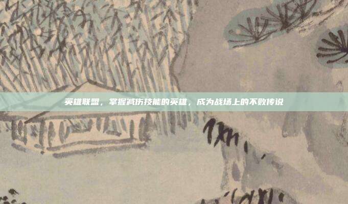 英雄联盟，掌握减伤技能的英雄，成为战场上的不败传说